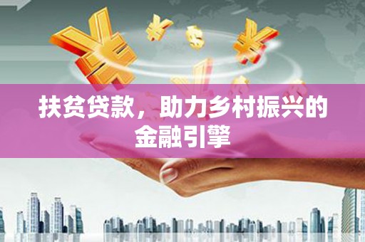 容县扶贫贷款，助力乡村振兴的金融引擎