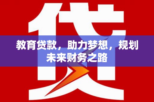 容县教育贷款，助力梦想，规划未来财务之路