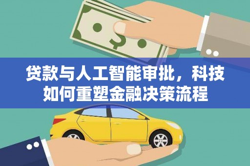 容县贷款与人工智能审批，科技如何重塑金融决策流程