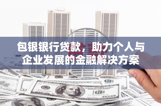 容县包银银行贷款，助力个人与企业发展的金融解决方案