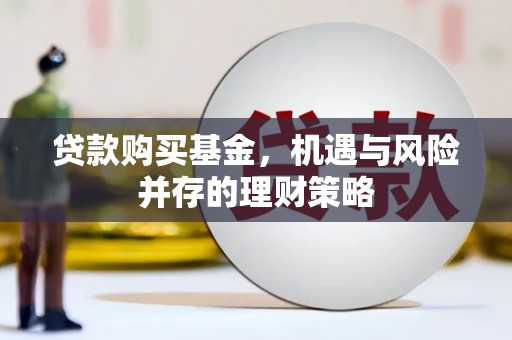 容县贷款购买基金，机遇与风险并存的理财策略