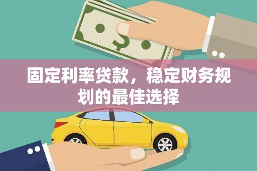 容县固定利率贷款，稳定财务规划的最佳选择