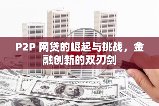 容县P2P 网贷的崛起与挑战，金融创新的双刃剑