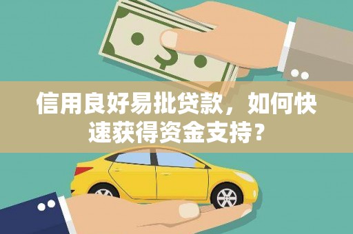 容县信用良好易批贷款，如何快速获得资金支持？