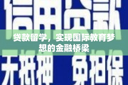 容县贷款留学，实现国际教育梦想的金融桥梁