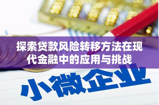 容县探索贷款风险转移方法在现代金融中的应用与挑战