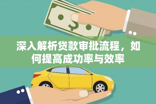 容县深入解析贷款审批流程，如何提高成功率与效率