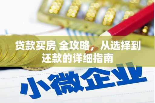 容县贷款买房 全攻略，从选择到还款的详细指南