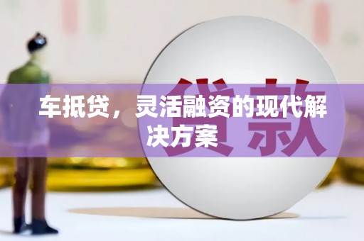 容县车抵贷，灵活融资的现代解决方案
