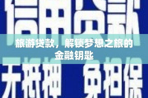 容县旅游贷款，解锁梦想之旅的金融钥匙