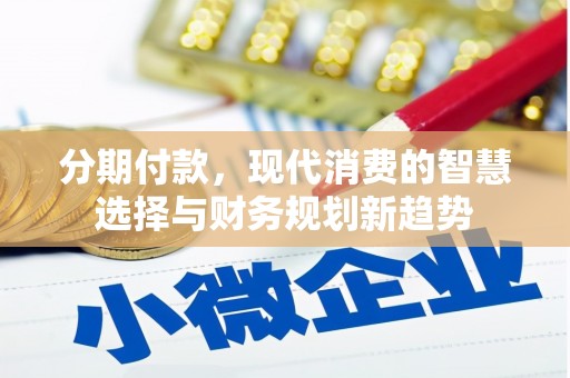 容县分期付款，现代消费的智慧选择与财务规划新趋势
