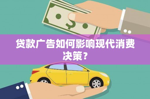 容县贷款广告如何影响现代消费决策？