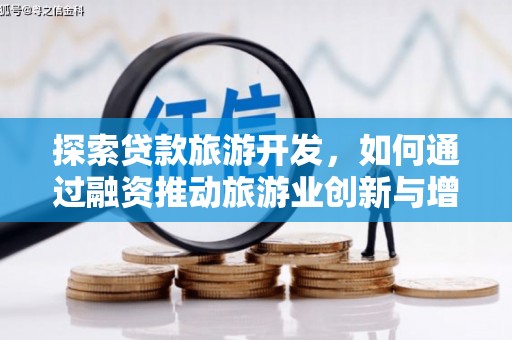 容县探索贷款旅游开发，如何通过融资推动旅游业创新与增长
