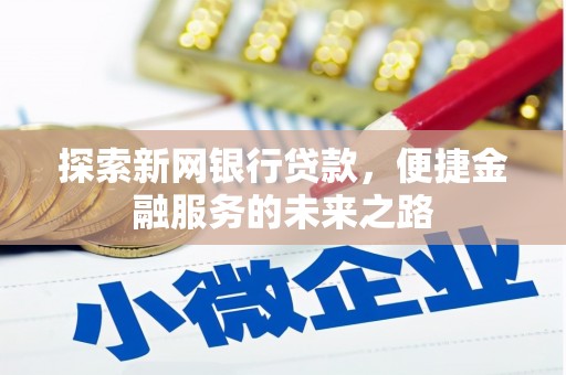容县探索新网银行贷款，便捷金融服务的未来之路