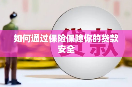 容县如何通过保险保障你的贷款安全