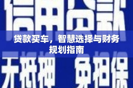 容县贷款买车，智慧选择与财务规划指南