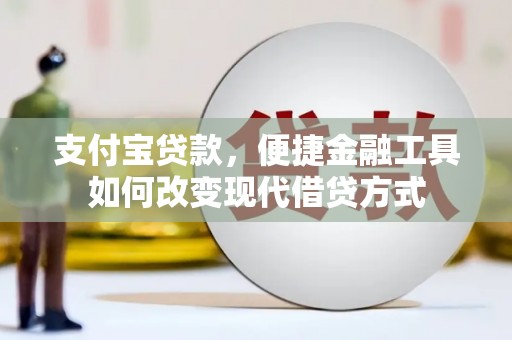 容县支付宝贷款，便捷金融工具如何改变现代借贷方式