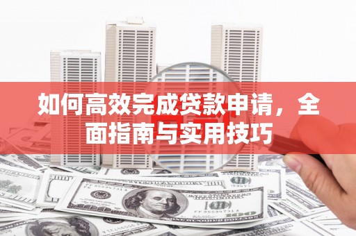 容县如何高效完成贷款申请，全面指南与实用技巧