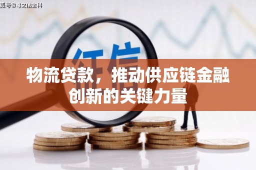 容县物流贷款，推动供应链金融创新的关键力量