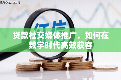 容县贷款社交媒体推广，如何在数字时代高效获客