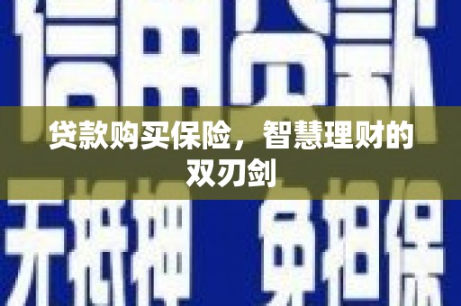 容县贷款购买保险，智慧理财的双刃剑