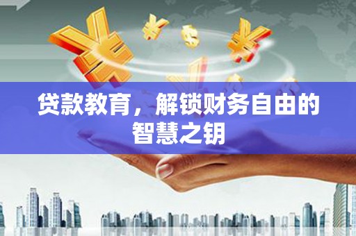 容县贷款教育，解锁财务自由的智慧之钥
