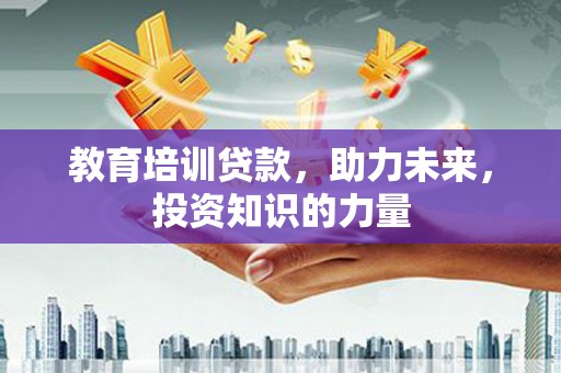 容县教育培训贷款，助力未来，投资知识的力量