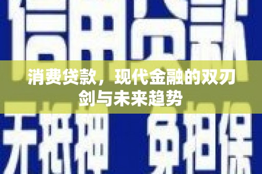 容县消费贷款，现代金融的双刃剑与未来趋势