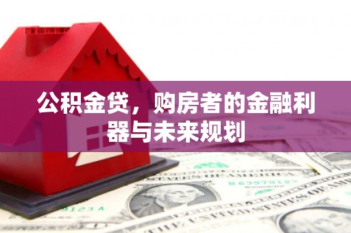 容县公积金贷，购房者的金融利器与未来规划