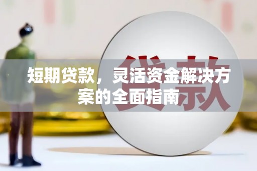 容县短期贷款，灵活资金解决方案的全面指南