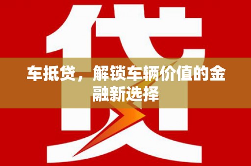 容县车抵贷，解锁车辆价值的金融新选择
