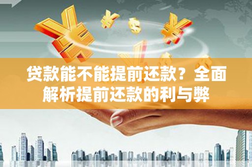 容县贷款能不能提前还款？全面解析提前还款的利与弊