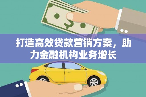 容县打造高效贷款营销方案，助力金融机构业务增长