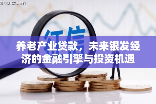 容县养老产业贷款，未来银发经济的金融引擎与投资机遇