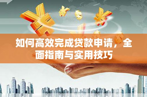 容县如何高效完成贷款申请，全面指南与实用技巧