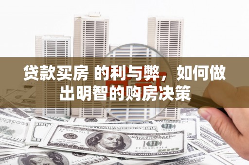 容县贷款买房 的利与弊，如何做出明智的购房决策
