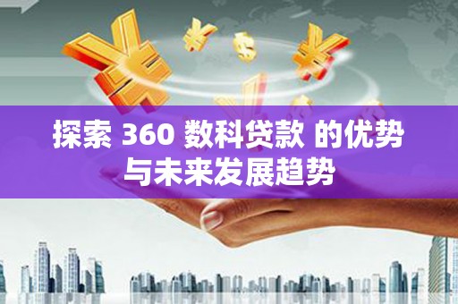容县探索 360 数科贷款 的优势与未来发展趋势