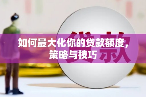 容县如何最大化你的贷款额度，策略与技巧