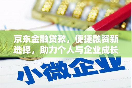 容县京东金融贷款，便捷融资新选择，助力个人与企业成长