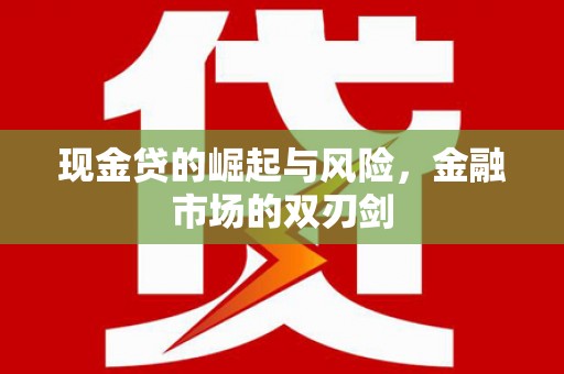 容县现金贷的崛起与风险，金融市场的双刃剑