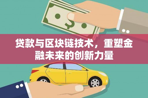 容县贷款与区块链技术，重塑金融未来的创新力量