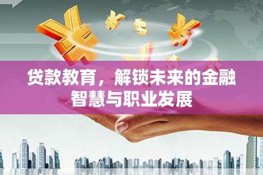 容县贷款教育，解锁未来的金融智慧与职业发展