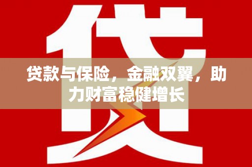容县贷款与保险，金融双翼，助力财富稳健增长