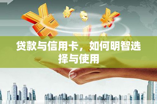 容县贷款与信用卡，如何明智选择与使用