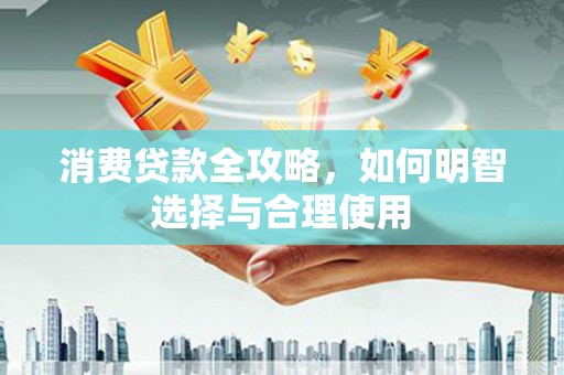 容县消费贷款全攻略，如何明智选择与合理使用
