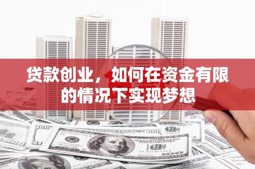 容县贷款创业，如何在资金有限的情况下实现梦想
