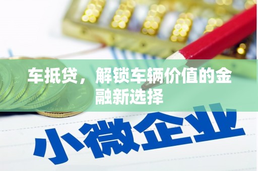 容县车抵贷，解锁车辆价值的金融新选择