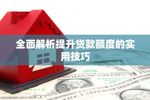 容县全面解析提升贷款额度的实用技巧