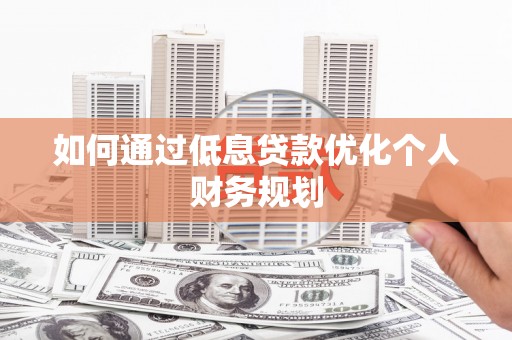 容县如何通过低息贷款优化个人财务规划