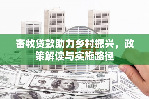 容县畜牧贷款助力乡村振兴，政策解读与实施路径